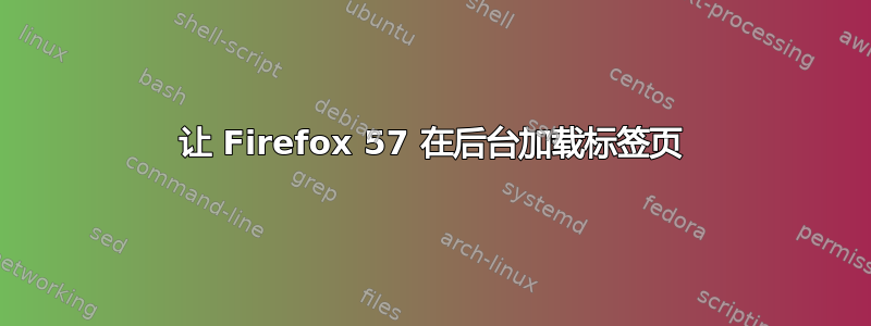 让 Firefox 57 在后台加载标签页