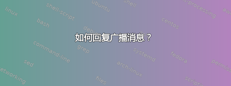 如何回复广播消息？