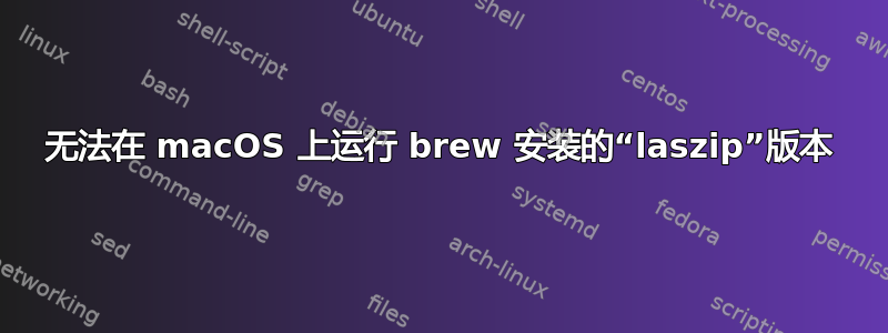 无法在 macOS 上运行 brew 安装的“laszip”版本