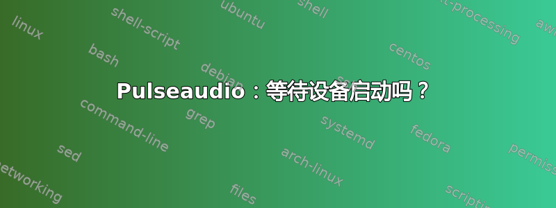 Pulseaudio：等待设备启动吗？