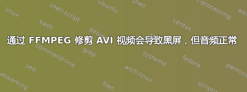 通过 FFMPEG 修剪 AVI 视频会导致黑屏，但音频正常