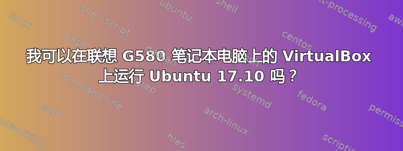 我可以在联想 G580 笔记本电脑上的 VirtualBox 上运行 Ubuntu 17.10 吗？