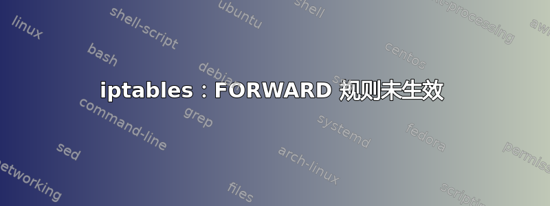 iptables：FORWARD 规则未生效