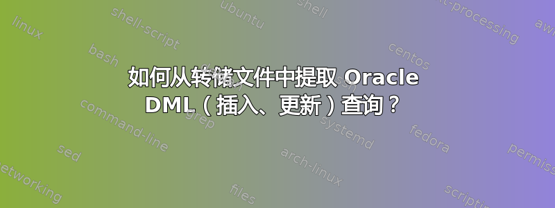 如何从转储文件中提取 Oracle DML（插入、更新）查询？