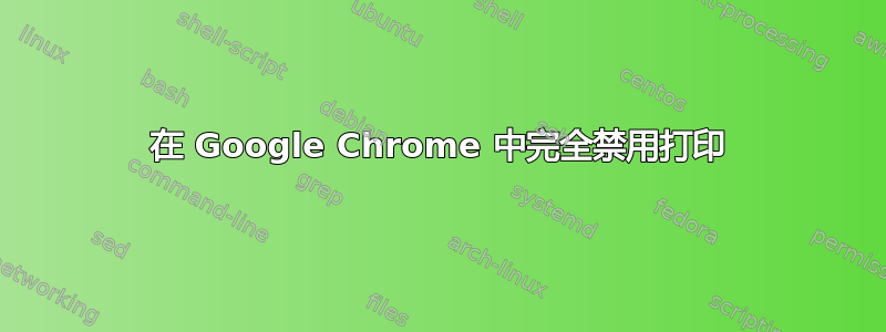 在 Google Chrome 中完全禁用打印