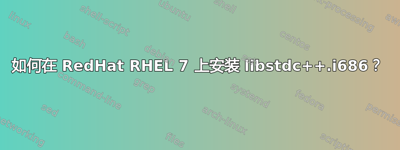 如何在 RedHat RHEL 7 上安装 libstdc++.i686？