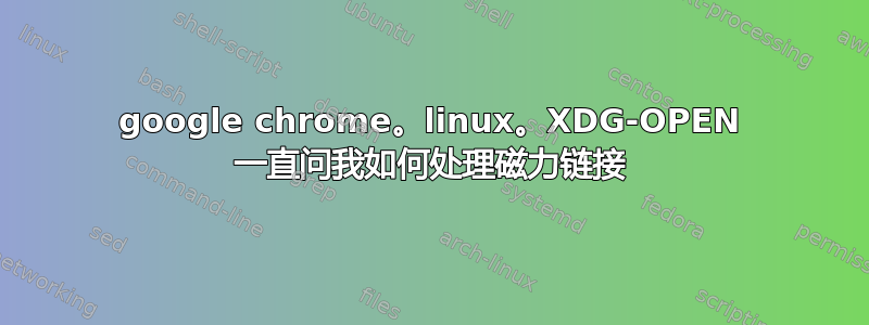 google chrome。linux。XDG-OPEN 一直问我如何处理磁力链接