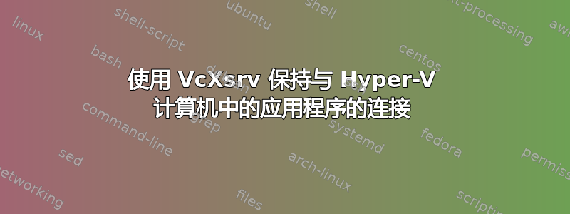 使用 VcXsrv 保持与 Hyper-V 计算机中的应用程序的连接