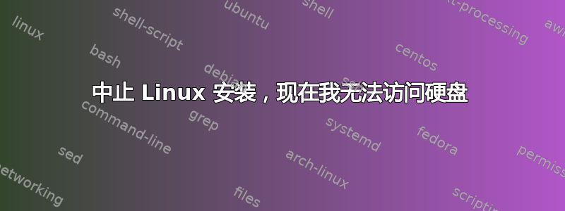 中止 Linux 安装，现在我无法访问硬盘