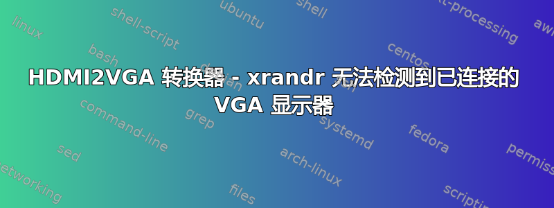 HDMI2VGA 转换器 - xrandr 无法检测到已连接的 VGA 显示器