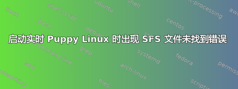 启动实时 Puppy Linux 时出现 SFS 文件未找到错误