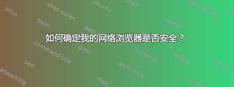 如何确定我的网络浏览器是否安全？