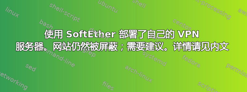 使用 SoftEther 部署了自己的 VPN 服务器。网站仍然被屏蔽；需要建议。详情请见内文