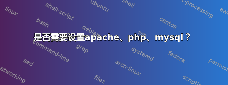 是否需要设置apache、php、mysql？