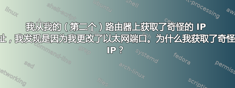 我从我的（第二个）路由器上获取了奇怪的 IP 地址，我发现是因为我更改了以太网端口。为什么我获取了奇怪的 IP？