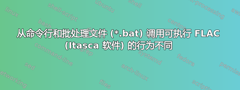 从命令行和批处理文件 (*.bat) 调用可执行 FLAC (Itasca 软件) 的行为不同