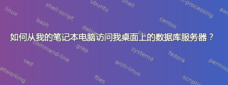 如何从我的笔记本电脑访问我桌面上的数据库服务器？