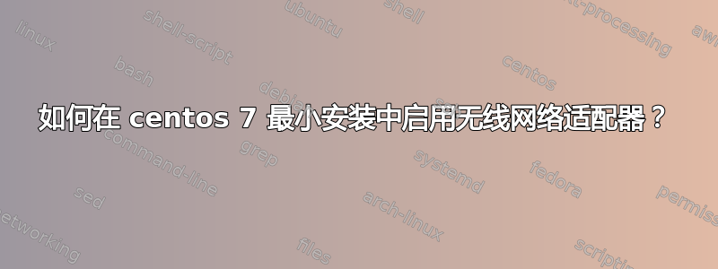 如何在 centos 7 最小安装中启用无线网络适配器？