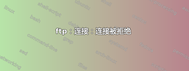 ftp：连接：连接被拒绝