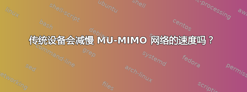 传统设备会减慢 MU-MIMO 网络的速度吗？