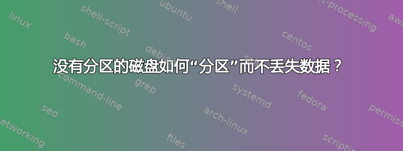 没有分区的磁盘如何“分区”而不丢失数据？