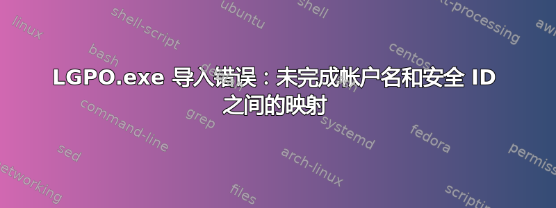 LGPO.exe 导入错误：未完成帐户名和安全 ID 之间的映射