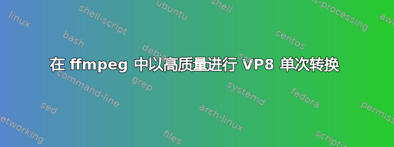 在 ffmpeg 中以高质量进行 VP8 单次转换