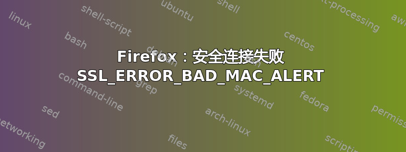 Firefox：安全连接失败 SSL_ERROR_BAD_MAC_ALERT