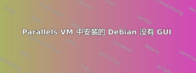 Parallels VM 中安装的 Debian 没有 GUI