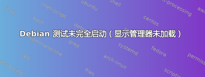 Debian 测试未完全启动（显示管理器未加载）