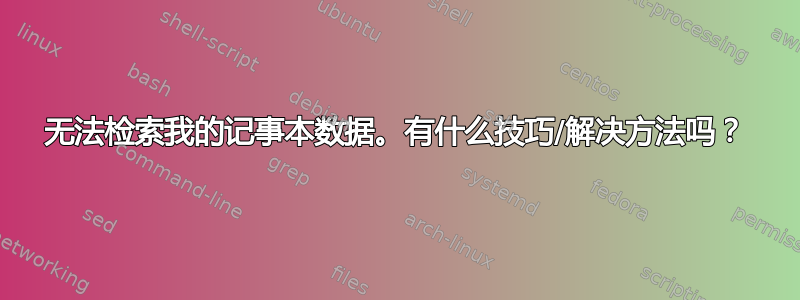 无法检索我的记事本数据。有什么技巧/解决方法吗？