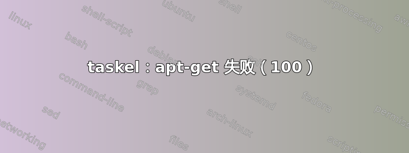 taskel：apt-get 失败（100）