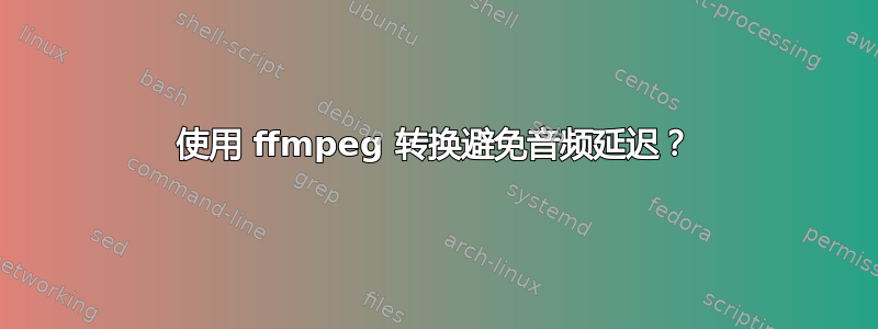 使用 ffmpeg 转换避免音频延迟？