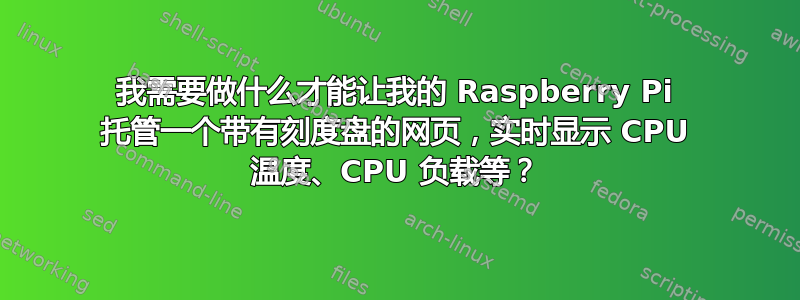 我需要做什么才能让我的 Raspberry Pi 托管一个带有刻度盘的网页，实时显示 CPU 温度、CPU 负载等？