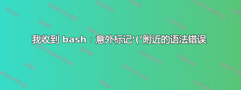 我收到 bash：意外标记‘(’附近的语法错误