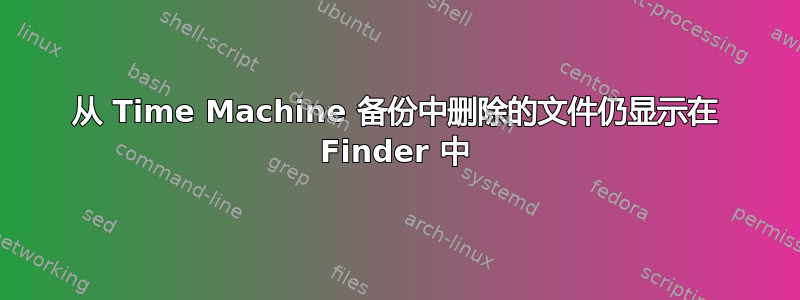 从 Time Machine 备份中删除的文件仍显示在 Finder 中