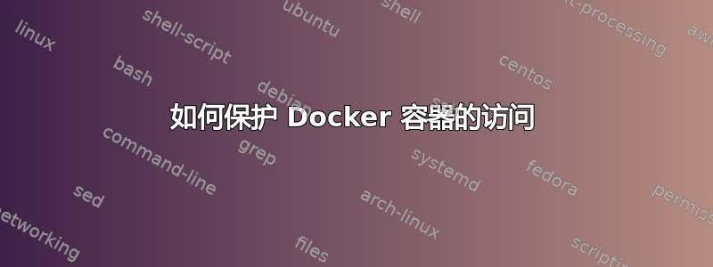 如何保护 Docker 容器的访问