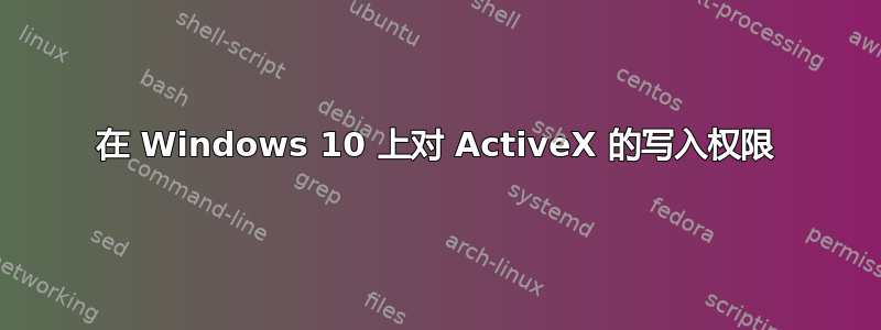 在 Windows 10 上对 ActiveX 的写入权限