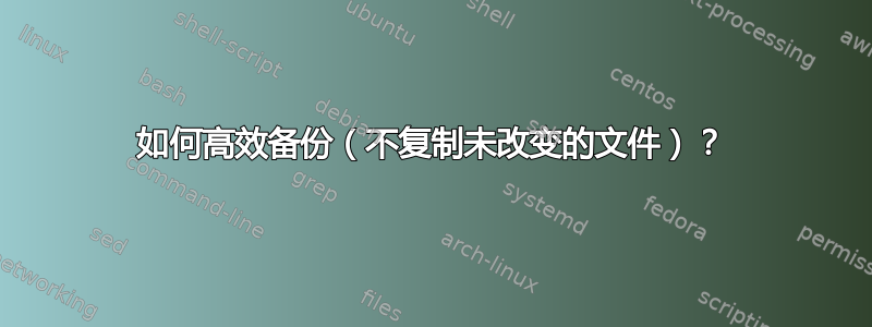 如何高效备份（不复制未改变的文件）？