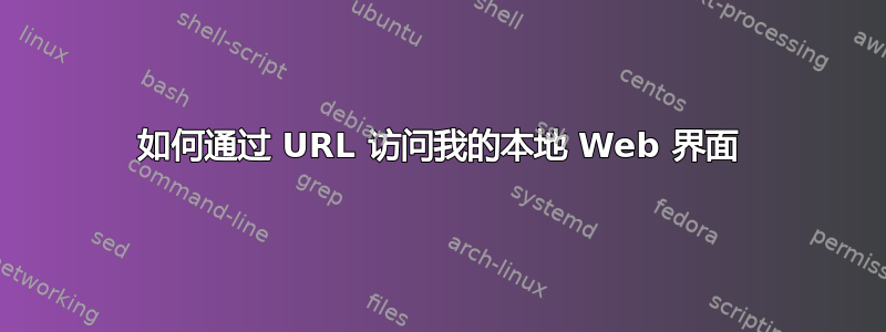 如何通过 URL 访问我的本地 Web 界面