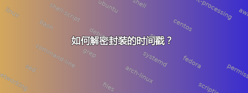 如何解密封装的时间戳？