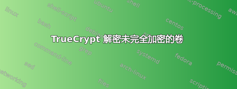 TrueCrypt 解密未完全加密的卷