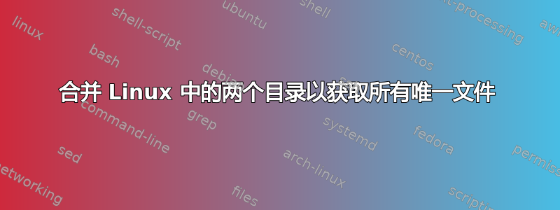 合并 Linux 中的两个目录以获取所有唯一文件