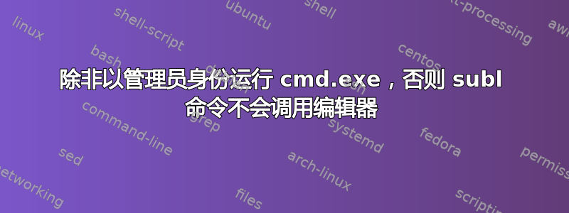 除非以管理员身份运行 cmd.exe，否则 subl 命令不会调用编辑器