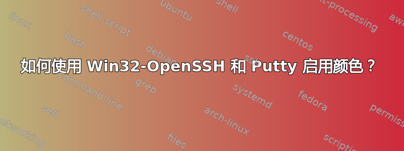 如何使用 Win32-OpenSSH 和 Putty 启用颜色？