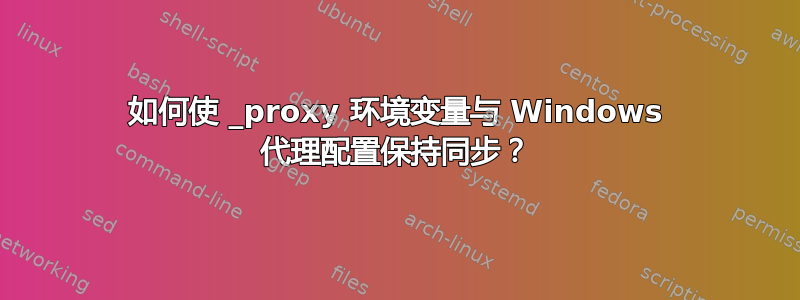 如何使 _proxy 环境变量与 Windows 代理配置保持同步？