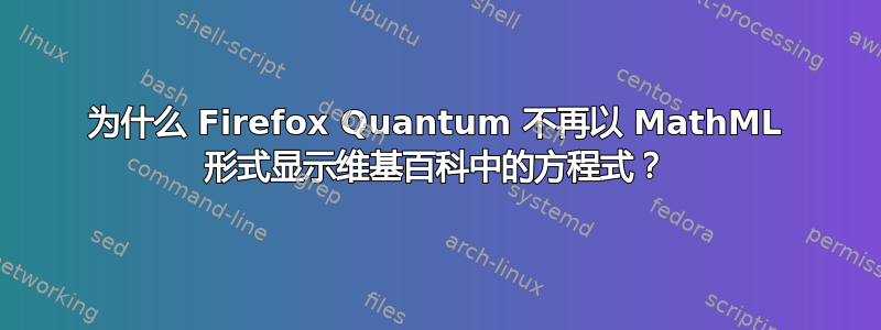 为什么 Firefox Quantum 不再以 MathML 形式显示维基百科中的方程式？