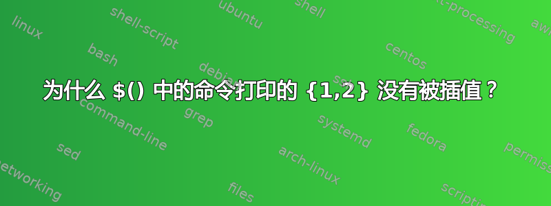 为什么 $() 中的命令打印的 {1,2} 没有被插值？