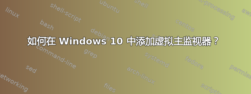 如何在 Windows 10 中添加虚拟主监视器？