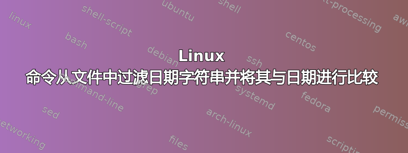 Linux 命令从文件中过滤日期字符串并将其与日期进行比较